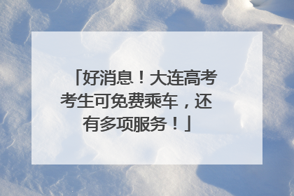 好消息！大连高考考生可免费乘车，还有多项服务！