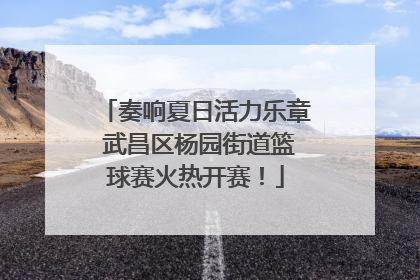 奏响夏日活力乐章 武昌区杨园街道篮球赛火热开赛！