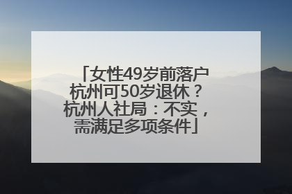 女性49岁前落户杭州可50岁退休？杭州人社局：不实，需满足多项条件