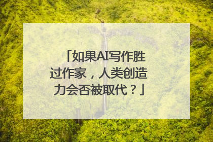 如果AI写作胜过作家，人类创造力会否被取代？