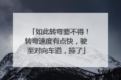 如此转弯要不得！转弯速度有点快，驶至对向车道，撞了