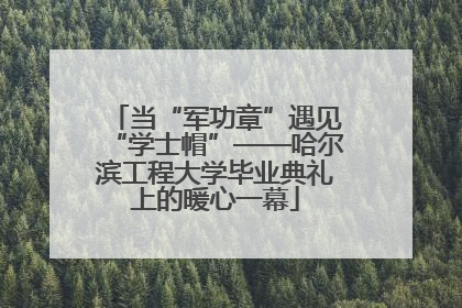 当“军功章”遇见“学士帽”——哈尔滨工程大学毕业典礼上的暖心一幕