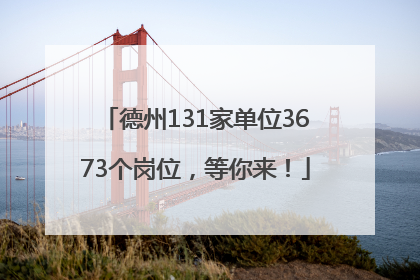德州131家单位3673个岗位，等你来！