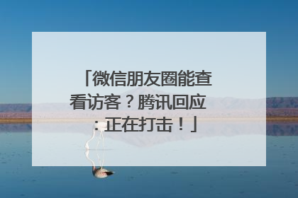 微信朋友圈能查看访客？腾讯回应：正在打击！