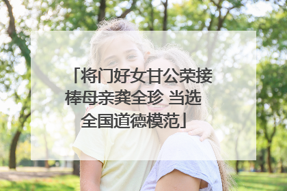 将门好女甘公荣接棒母亲龚全珍 当选全国道德模范
