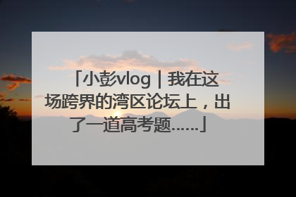 小彭vlog｜我在这场跨界的湾区论坛上，出了一道高考题……