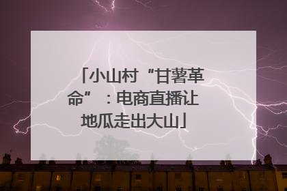 小山村“甘薯革命”：电商直播让地瓜走出大山