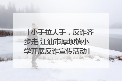 小手拉大手，反诈齐步走 江油市厚坝镇小学开展反诈宣传活动