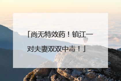 尚无特效药！镇江一对夫妻双双中毒！