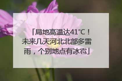 局地高温达41℃！未来几天河北北部多雷雨，个别地点有冰雹