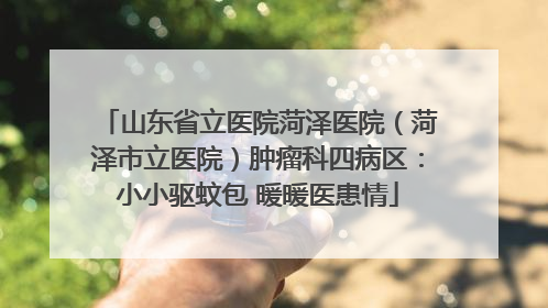 山东省立医院菏泽医院（菏泽市立医院）肿瘤科四病区：小小驱蚊包 暖暖医患情