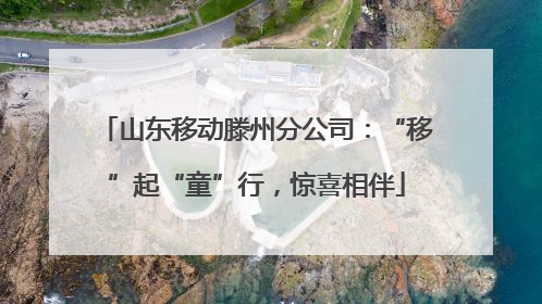 山东移动滕州分公司：“移”起“童”行，惊喜相伴