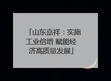 山东嘉祥：实施工业倍增 赋能经济高质量发展