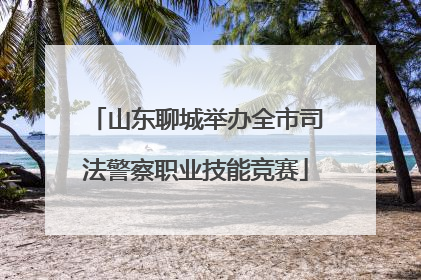 山东聊城举办全市司法警察职业技能竞赛