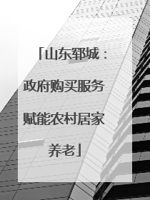 山东郓城：政府购买服务赋能农村居家养老