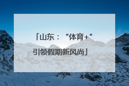 山东：“体育+”引领假期新风尚