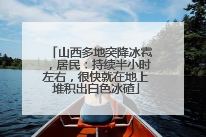 山西多地突降冰雹，居民：持续半小时左右，很快就在地上堆积出白色冰碴