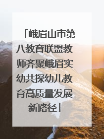 峨眉山市第八教育联盟教师齐聚峨眉实幼共探幼儿教育高质量发展新路径