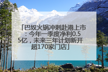 巴奴火锅冲刺赴港上市：今年一季度净利0.55亿，未来三年计划新开超170家门店