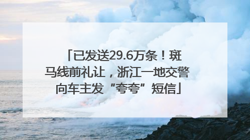 已发送29.6万条！斑马线前礼让，浙江一地交警向车主发“夸夸”短信