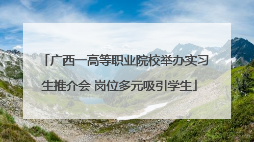 广西一高等职业院校举办实习生推介会 岗位多元吸引学生