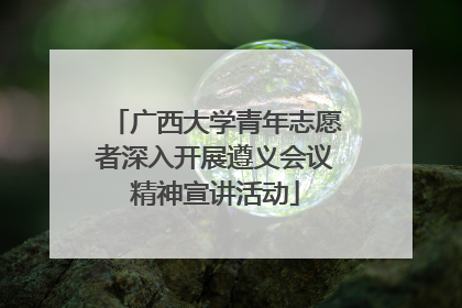广西大学青年志愿者深入开展遵义会议精神宣讲活动