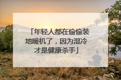 年轻人都在偷偷装地暖机了，因为湿冷才是健康杀手