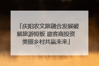 庆阳农文旅融合发展破解旅游短板 邀客商投资美丽乡村共赢未来