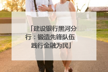 建设银行黑河分行：锻造先锋队伍 践行金融为民