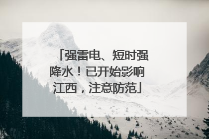 强雷电、短时强降水！已开始影响江西，注意防范