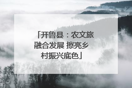 开鲁县：农文旅融合发展 擦亮乡村振兴底色