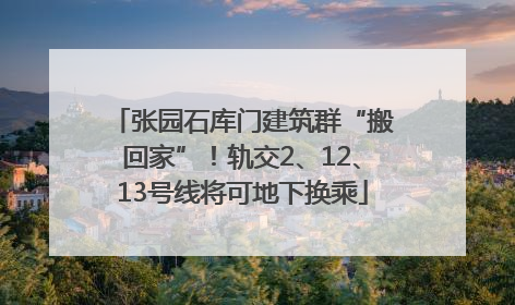 张园石库门建筑群“搬回家”！轨交2、12、13号线将可地下换乘