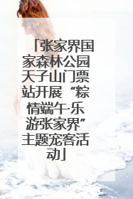 张家界国家森林公园天子山门票站开展“粽情端午·乐游张家界”主题宠客活动