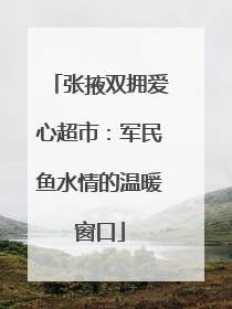 张掖双拥爱心超市：军民鱼水情的温暖窗口