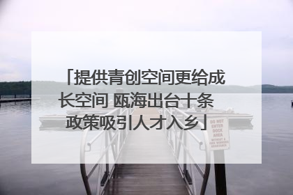 提供青创空间更给成长空间 瓯海出台十条政策吸引人才入乡
