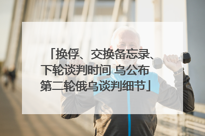 换俘、交换备忘录、下轮谈判时间 乌公布第二轮俄乌谈判细节
