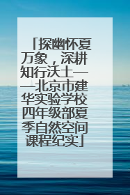 探幽怀夏万象，深耕知行沃土——北京市建华实验学校四年级部夏季自然空间课程纪实