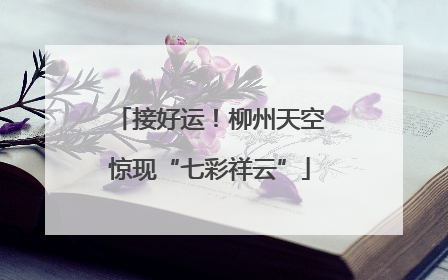 接好运！柳州天空惊现“七彩祥云”