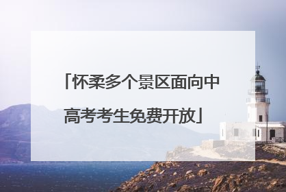 怀柔多个景区面向中高考考生免费开放