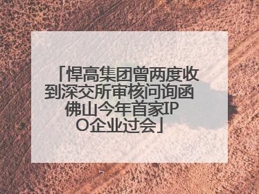 悍高集团曾两度收到深交所审核问询函 佛山今年首家IPO企业过会