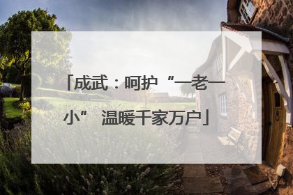 成武：呵护“一老一小” 温暖千家万户