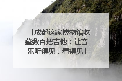 成都这家博物馆收藏数百把吉他：让音乐听得见，看得见