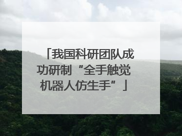 我国科研团队成功研制“全手触觉机器人仿生手”