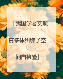 我国学者实现真多体纠缠子空间自检验