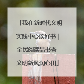 我在新时代文明实践中心读好书｜全民阅读品书香 文明新风润心田