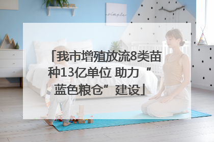 我市增殖放流8类苗种13亿单位 助力“蓝色粮仓”建设