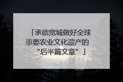 承德宽城做好全球重要农业文化遗产的“后半篇文章”