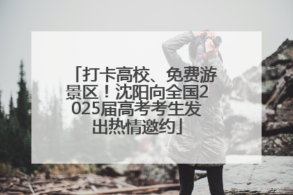 打卡高校、免费游景区！沈阳向全国2025届高考考生发出热情邀约