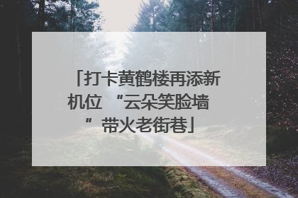 打卡黄鹤楼再添新机位 “云朵笑脸墙”带火老街巷