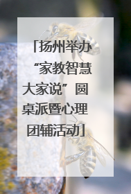 扬州举办“家教智慧大家说”圆桌派暨心理团辅活动